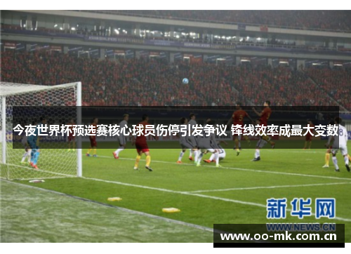今夜世界杯预选赛核心球员伤停引发争议 锋线效率成最大变数 今夜世界杯预选赛核心球员伤停引发争议 锋线效率成最大变数