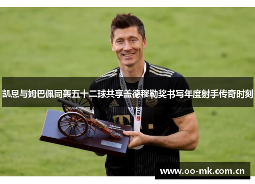凯恩与姆巴佩同轰五十二球共享盖德穆勒奖书写年度射手传奇时刻 凯恩与姆巴佩同轰五十二球共享盖德穆勒奖书写年度射手传奇时刻