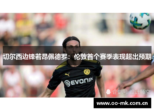 切尔西边锋若昂佩德罗:伦敦首个赛季表现超出预期 切尔西边锋若昂佩德罗:伦敦首个赛季表现超出预期