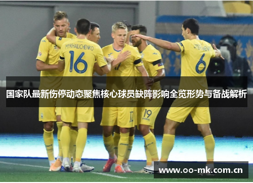 国家队最新伤停动态聚焦核心球员缺阵影响全览形势与备战解析 国家队最新伤停动态聚焦核心球员缺阵影响全览形势与备战解析