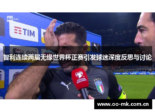 智利连续两届无缘世界杯正赛引发球迷深度反思与讨论 智利连续两届无缘世界杯正赛引发球迷深度反思与讨论