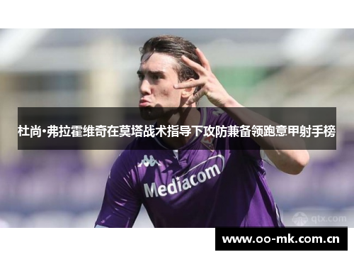 杜尚·弗拉霍维奇在莫塔战术指导下攻防兼备领跑意甲射手榜 杜尚·弗拉霍维奇在莫塔战术指导下攻防兼备领跑意甲射手榜