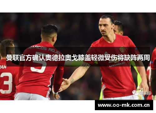 曼联官方确认奥德拉奥戈膝盖轻微受伤将缺阵两周 曼联官方确认奥德拉奥戈膝盖轻微受伤将缺阵两周