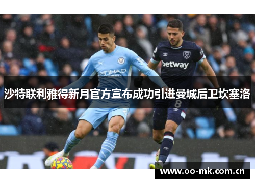 沙特联利雅得新月官方宣布成功引进曼城后卫坎塞洛 沙特联利雅得新月官方宣布成功引进曼城后卫坎塞洛